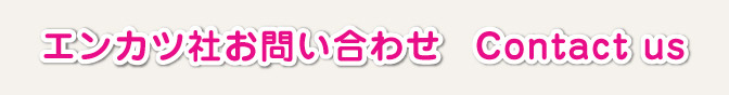 エンカツ社　お問い合わせ  Contact us